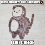 Chubba Monkey: The legend-The friend-The savior | MOST MONKEYS LIKE BANANNAS🍌; I LIKE CHEESE | image tagged in chubba monkey | made w/ Imgflip meme maker