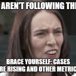 cases are rising and other metrics | PEOPLE AREN'T FOLLOWING THE RULES; BRACE YOURSELF: CASES ARE RISING AND OTHER METRICS | image tagged in jacinda ardern | made w/ Imgflip meme maker
