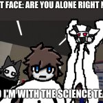 no i'm with the science team | GHOST FACE: ARE YOU ALONE RIGHT NOW? NO I'M WITH THE SCIENCE TEAM | image tagged in no i'm with the science team,colin,puro,not really funny | made w/ Imgflip meme maker