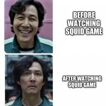 it's sadddd | BEFORE WATCHING SQUID GAME; AFTER WATCHING SQUID GAME | image tagged in squid game before anf after | made w/ Imgflip meme maker