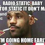 confused LT | RADIO STATIC, BABY MONITOR STATIC IT DON'T MATTER; I'M GOING HOME EARLY | image tagged in lebron cigarette | made w/ Imgflip meme maker