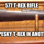 BOLT ACTION 577 T-REX | 577 T-REX RIFLE; TO KILL THAT PESKY T-REX IN ANOTHER COUNTRY | image tagged in bolt action 577 t-rex | made w/ Imgflip meme maker