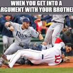 argument | WHEN YOU GET INTO A ARGUMENT WITH YOUR BROTHER | image tagged in finish him baseball | made w/ Imgflip meme maker