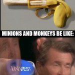 Banana Gun | MINIONS AND MONKEYS BE LIKE: | image tagged in invest | made w/ Imgflip meme maker