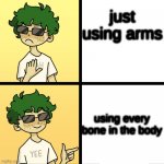 izuku midoriya drake | just using arms; using every bone in the body | image tagged in izuku midoriya drake | made w/ Imgflip meme maker