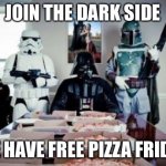Free Pizza party when you join the dark side!  | JOIN THE DARK SIDE; WE HAVE FREE PIZZA FRIDAY | image tagged in free pizza party when you join the dark side | made w/ Imgflip meme maker