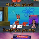 yes | MEMERS; MEMERS | image tagged in all of you get out | made w/ Imgflip meme maker