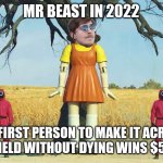 Mr beast in 2022 | MR BEAST IN 2022; THE FIRST PERSON TO MAKE IT ACROSS THIS FIELD WITHOUT DYING WINS $50,000 | image tagged in squid game doll,mr beast,squid game | made w/ Imgflip meme maker