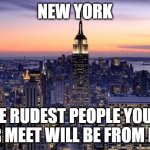 We are the rudest state | NEW YORK; THE RUDEST PEOPLE YOU'LL EVER MEET WILL BE FROM HERE | image tagged in new york city | made w/ Imgflip meme maker