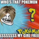who is that pokemon | WHO'S THAT POKEMON ITSSSSSSSS MY GIRL FREIND | image tagged in who is that pokemon | made w/ Imgflip meme maker