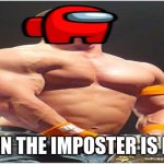ITS THAT TIME OF MONTH AGAIN | WHEN THE IMPOSTER IS BUFF | image tagged in sus cena | made w/ Imgflip meme maker