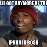 Tyrone Biggums The Addict | Y’ALL GOT ANYMORE OF THEM; IPHONES BOSS | image tagged in tyrone biggums the addict | made w/ Imgflip meme maker