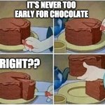 Never too early, chocolate | IT'S NEVER TOO EARLY FOR CHOCOLATE; RIGHT?? | image tagged in cake slice me irl cartoon chocolate | made w/ Imgflip meme maker