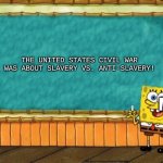 My opinion | THE UNITED STATES CIVIL WAR WAS ABOUT SLAVERY VS. ANTI-SLAVERY! ME | image tagged in spongebob chalkboard | made w/ Imgflip meme maker