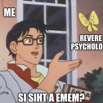 reverse psychology be like | ME; REVERE PSYCHOLOGY; SI SIHT A EMEM? | image tagged in is this reverse psychology | made w/ Imgflip meme maker