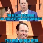 Randall Stephenson AT$T | WE WILL BE RENAMING ALL OUR SYSTEMS BIODEGRADABLE; THIS WILL GO WELL WITH HOW EASILY THEY BREAKDOWN | image tagged in randall stephenson at t | made w/ Imgflip meme maker