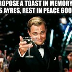 Raise your glasses to pay respects | I PROPOSE A TOAST IN MEMORY OF CHRIS AYRES, REST IN PEACE GOOD SIR | image tagged in leo decaprio toasting cheers salute with a glass of champagne 4k | made w/ Imgflip meme maker