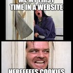 heres cookies | ME MY FIRST TIME IN A WEBSITE; HEREEEEES COOKIES | image tagged in here's jhonny | made w/ Imgflip meme maker