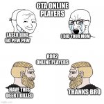 soy boy vs soy boy vs chad with chad | GTA ONLINE PLAYERS; LASER BIKE GO PEW PEW; I DID YOUR MOM; RDR2 ONLINE PLAYERS; THANKS, BRO; HAVE THIS DEER I KILLED | image tagged in soy boy vs soy boy vs chad with chad | made w/ Imgflip meme maker