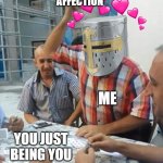 *le SLAP* | LOVE, SUPPORT, AFFECTION; ME; YOU JUST BEING YOU | image tagged in angry turkish man playing cards meme | made w/ Imgflip meme maker