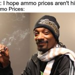 Snoop Dogg | Me: I hope ammo prices aren't high; Ammo Prices: | image tagged in snoop dogg,ammo,high | made w/ Imgflip meme maker