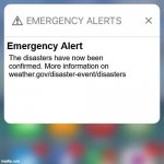 Emergency Alert | Emergency Alert The disasters have now been confirmed. More information on weather.gov/disaster-event/disasters | image tagged in emergency alert | made w/ Imgflip meme maker