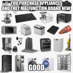 Malfunctioning new items | YOU PURCHASE APPLIANCES AND THEY MALFUNCTION BRAND NEW; GOOD | image tagged in malfunctioning new items | made w/ Imgflip meme maker