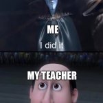 Tests, am I right | WHEN YOU THINK YOU’VE FAILED YOUR TEST, BUT GET AN A, EVEN WHEN YOU KNOW NOTHING; ME; MY TEACHER; MY CLASS | image tagged in i did it | made w/ Imgflip meme maker