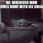 Excited Baby Yoda | ME: WHENEVER MOM COMES HOME WITH ICE CREAM | image tagged in excited baby yoda | made w/ Imgflip meme maker