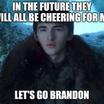Bran Stark | IN THE FUTURE THEY WILL ALL BE CHEERING FOR ME; LET'S GO BRANDON | image tagged in bran stark | made w/ Imgflip meme maker