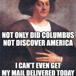 Christopher Columbus | NOT ONLY DID COLUMBUS NOT DISCOVER AMERICA; I CAN'T EVEN GET MY MAIL DELIVERED TODAY | image tagged in christopher columbus | made w/ Imgflip meme maker