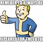 Vault bu | REMEBER TO ALWAYS BE; PREPEARED FOR THE FUTURE | image tagged in fallout vault boy | made w/ Imgflip meme maker