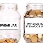Swear Jar | UNREALISTIC SCENARIOS JAR | image tagged in swear jar | made w/ Imgflip meme maker