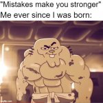 Buff richard | "Mistakes make you stronger"; Me ever since I was born: | image tagged in buff richard | made w/ Imgflip meme maker