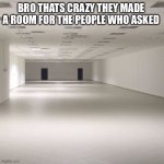 wow :0 | BRO THATS CRAZY THEY MADE A ROOM FOR THE PEOPLE WHO ASKED | image tagged in who asked,nobody | made w/ Imgflip meme maker