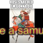 I tried | ROSES ARE RED
I'M GONNA DIE | image tagged in hire a samurai,japanese,why japan,i'll never forgive the japanese | made w/ Imgflip meme maker