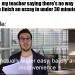 super easy | my teacher saying there's no way to finish an essay in under 30 minutes | image tagged in super easy | made w/ Imgflip meme maker