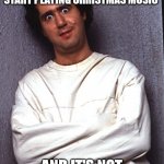 Crazy People | WHEN STORES PUT CHRISTMAS DECORATIONS UP AND START PLAYING CHRISTMAS MUSIC; AND IT'S NOT EVEN HALLOWEEN YET. | image tagged in crazy people | made w/ Imgflip meme maker