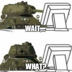 When i see AGA again | WAIT,... WHAT? | image tagged in t-34 react,anit anime,tanks | made w/ Imgflip meme maker