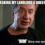 landlord | ME ASKING MY LANDLORD A QUESTION; *HIM* | image tagged in give me rent | made w/ Imgflip meme maker