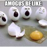 This Broken Egg | AMOGUS BE LIKE: | image tagged in this broken egg | made w/ Imgflip meme maker
