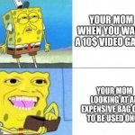 Idk | YOUR MOM WHEN YOU WANT A 10$ VIDEO GAME; YOUR MOM LOOKING AT AN EXPENSIVE BAG ONLY TO BE USED ONCE | image tagged in spongebob ill take your entire stock | made w/ Imgflip meme maker