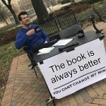 Book is always better | The book is always better | image tagged in you can't change my mind | made w/ Imgflip meme maker