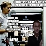 It was a really bad habit of Bond, that and the drinking. | CHERRY PIP MA'AM, AM VERY MUCH BOND,NEED MUCH VODKA. JAMES, MY HUSBAND IS STILL HERE, YOU NEED TO KEEP HIDING. VODKA? LATER! | image tagged in education film fridge insides,naughty bond,very much bond need vodka | made w/ Imgflip meme maker