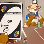me and my friends play a nice game of uno | ME:; SELL YOUR FURSUITS | image tagged in furry draw 25 | made w/ Imgflip meme maker