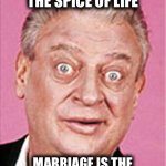 rodney dangerfield | IF VARIETY IS THE SPICE OF LIFE; MARRIAGE IS THE BIG CAN OF LEFTOVER SPAM | image tagged in rodney dangerfield | made w/ Imgflip meme maker
