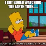 Daily Bad Dad Joke Oct 21 2021 | I GOT BORED WATCHING THE EARTH TURN...... SO AFTER 24 HOURS I CALLED IT A DAY. | image tagged in bart waiting school bored | made w/ Imgflip meme maker
