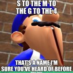 SMG4 BITCHES | S TO THE M TO THE G TO THE 4; THAT'S A NAME I'M SURE YOU'VE HEARD OF BEFORE | image tagged in smg4's face | made w/ Imgflip meme maker
