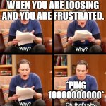 happened to me | WHEN YOU ARE LOOSING AND YOU ARE FRUSTRATED. *PING 10000000000* | image tagged in why why why oh that's why | made w/ Imgflip meme maker