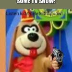 Fleegle listen kids delete this now | WARNER BROTHERS: *EXISTS*
SOME TV SHOW: | image tagged in fleegle listen kids delete this now | made w/ Imgflip meme maker